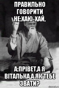 правильно говорити не:хаю-хай, а:прівет,а я віталька.а як тебе звати?