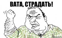 Вата, страдать!