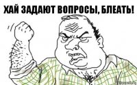 хай задают вопросы, блеать!