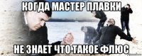 когда мастер плавки не знает что такое флюс