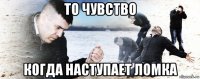 то чувство когда наступает ломка