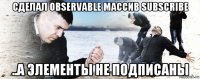 сделал observable массив subscribe ..а элементы не подписаны