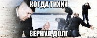 когда тихий вернул долг