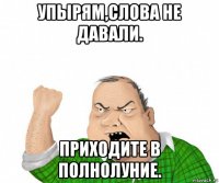 упырям,слова не давали. приходите в полнолуние.