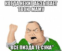 когда некит абзывает твою маму "все пизда те сука"