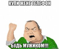 купи жене телефон будь мужиком!!!