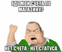 где мои счета по магазину? нет счета - нет статуса