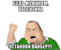 будь мужиком, валентина установи вайбер!!!