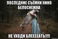 последние съёмки кино белоснежка не уходи блееееать!!!!