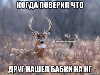 когда поверил что друг нашел бабки на нг