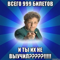 всего 999 билетов и ты их не выучил?????!!!!!