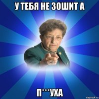 у тебя не зошит а п***уха