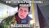 veniti de acolo homosexuali, pidaras massachusetts....