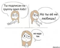 Ты подписан на группу open kids! Но ты её не любишь!