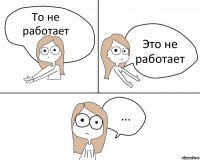 То не работает Это не работает ...