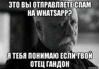 это вы отправляете спам на whatsapp? я тебя понимаю если твой отец гандон