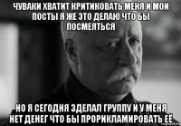 чуваки хватит критиковать меня и мои посты я же это делаю что бы посмеяться но я сегодня зделал группу и у меня нет денег что бы прорикламировать её