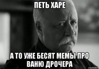 петь харе а то уже бесят мемы про ваню дрочера