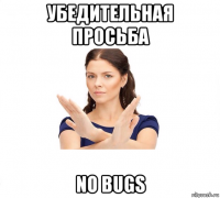 убедительная просьба no bugs