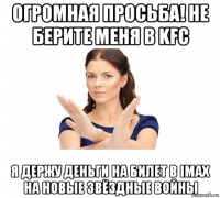 огромная просьба! не берите меня в kfc я держу деньги на билет в imax на новые звёздные войны