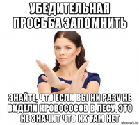 убедительная просьба запомнить знайте, что если вы ни разу не видели кровососов в лесу, это не значит что их там нет