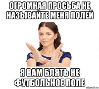 огромная просьба не называйте меня полей я вам блять не футбольное поле