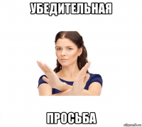 убедительная просьба