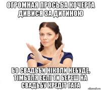 огромная просьба кочерга дивися за дитиною бо свадьби ніколи небуде, тімболя еслі ти береш на свадьбу кредіт гага