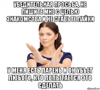 убедительная просьба, не пишите мне с целью знакомства и не ставьте лайки у меня есть парень и он убьет любого, кто попытается это сделать