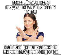 пожалуйста, не надо поздравлять меня с новым годом я со всем цивилизованным миром праздную рождество