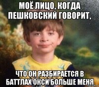 моё лицо, когда пешковский говорит, что он разбирается в баттлах окси больше меня