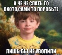 и чё чё,спать то охото,сами то поробьте лишь бы не уволили