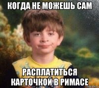 когда не можешь сам расплатиться карточкой в римасе