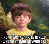  коли заставляють йти до школи з температурою 37,3