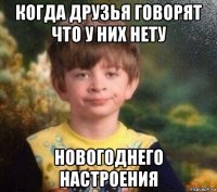 когда друзья говорят что у них нету новогоднего настроения