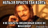 нельзя просто так взять и не забрать ежедневный бонус на magicdrop