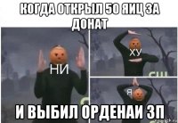 когда открыл 50 яиц за донат и выбил орденаи зп