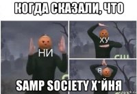 когда сказали, что samp society х*йня