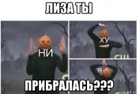 лиза ты прибралась???