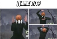 дима тут? 