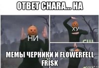 ответ chara... на мемы черники и flowerfell frisk