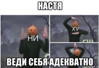 настя веди себя адекватно