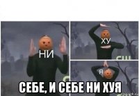  себе, и себе ни хуя