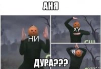 аня дура???