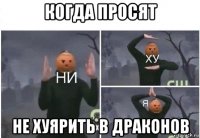 когда просят не хуярить в драконов