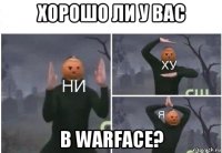 хорошо ли у вас в warface?