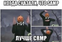 когда сказали, что samp лучше crmp