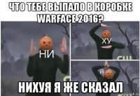 что тебе выпало в коробке warface 2016? нихуя я же сказал