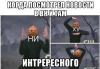 когда посмотрел новости в вк и там интрересного