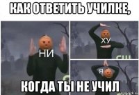 как ответить училке, когда ты не учил